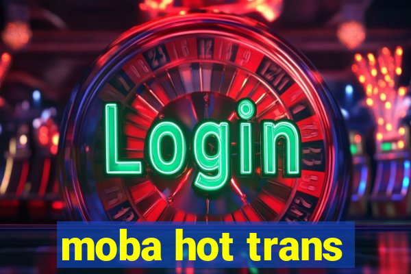 moba hot trans